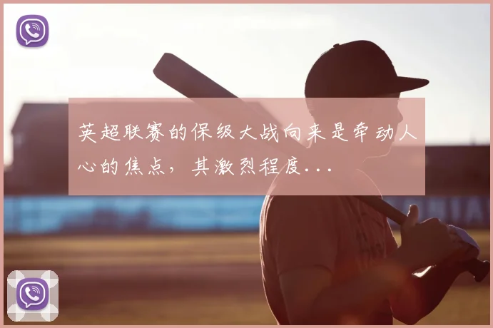 英超联赛的保级大战向来是牵动人心的焦点，其激烈程度...