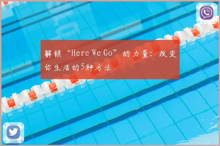 解锁“Here We Go”的力量：改变你生活的5种方法