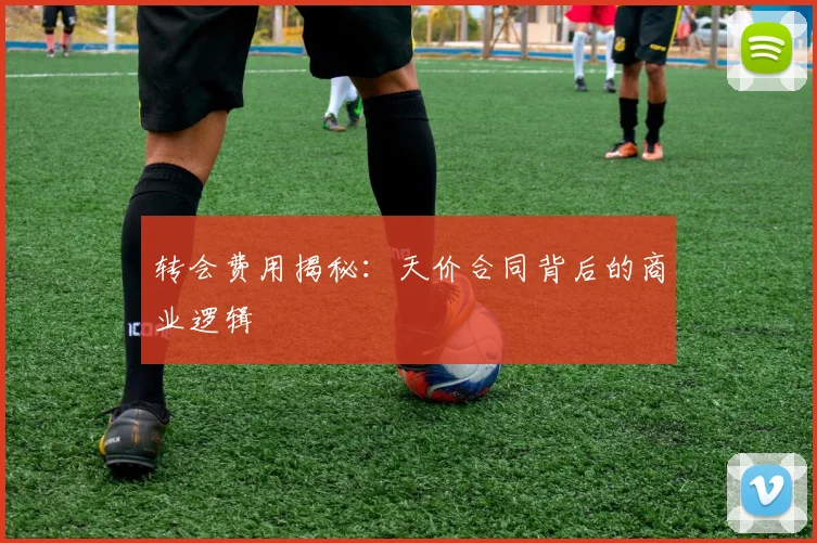 转会费用揭秘：天价合同背后的商业逻辑