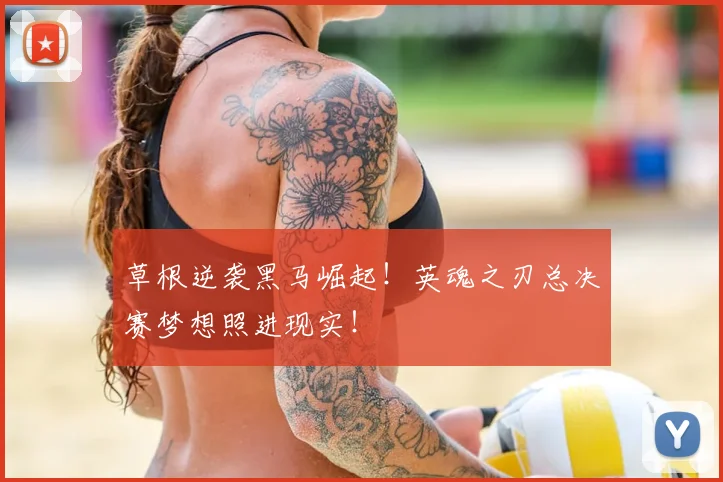 草根逆袭黑马崛起!英魂之刃总决赛梦想照进现实!