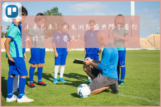 未来已来！电竞洲际盛典预示着行业的下一个春天！