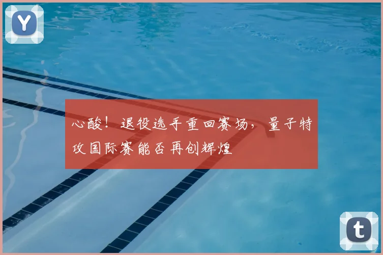心酸！退役选手重回赛场，量子特攻国际赛能否再创辉煌