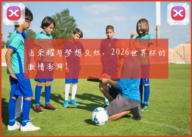当荣耀与梦想交织，2026世界杯的激情澎湃！