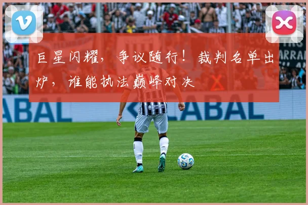 巨星闪耀，争议随行！裁判名单出炉，谁能执法巅峰对决