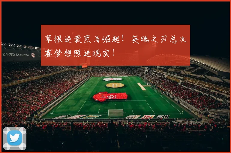 草根逆袭黑马崛起！英魂之刃总决赛梦想照进现实！