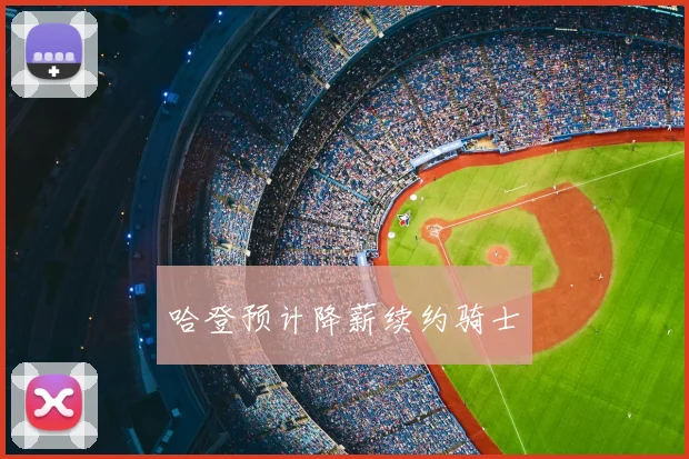 哈登预计降薪续约骑士