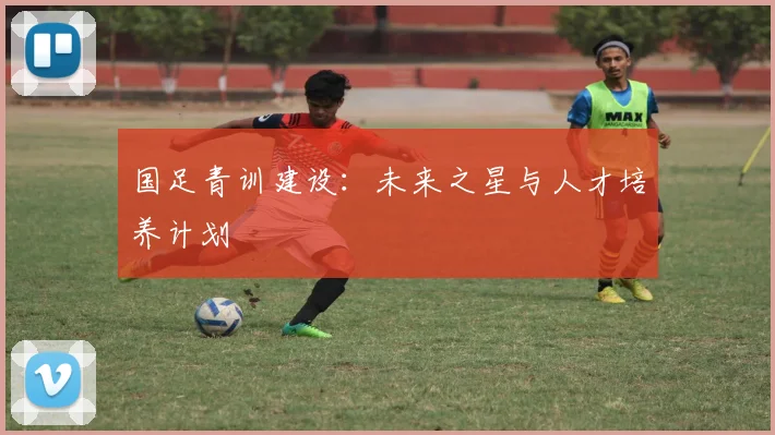 国足青训建设：未来之星与人才培养计划