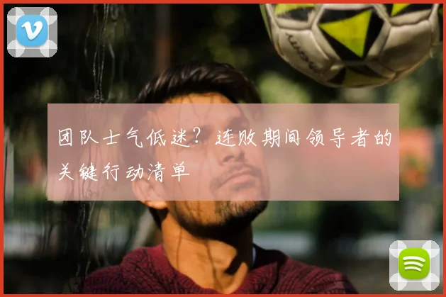 团队士气低迷？连败期间领导者的关键行动清单