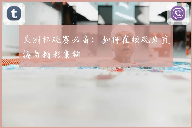 美洲杯观赛必备：如何在线观看直播与精彩集锦