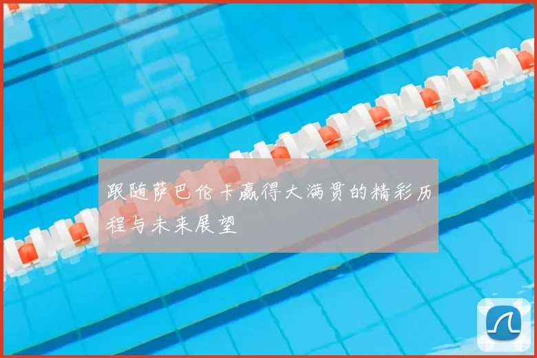 跟随萨巴伦卡赢得大满贯的精彩历程与未来展望