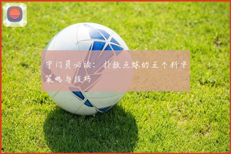 守门员必读:扑救点球的五个科学策略与技巧