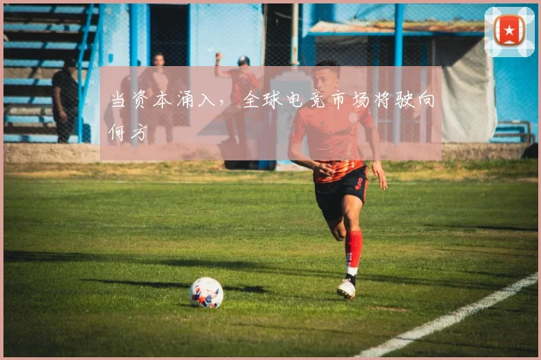 当资本涌入,全球电竞市场将驶向何方