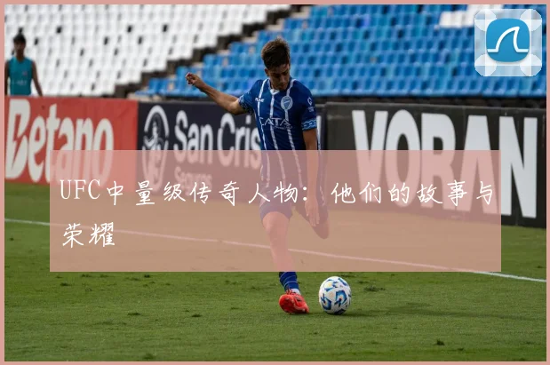 UFC中量级传奇人物：他们的故事与荣耀
