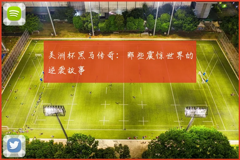 美洲杯黑马传奇：那些震惊世界的逆袭故事