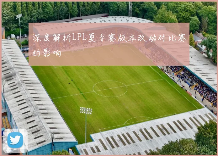 深度解析LPL夏季赛版本改动对比赛的影响