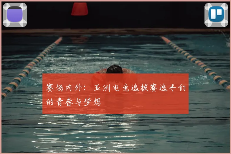 赛场内外：亚洲电竞选拔赛选手们的青春与梦想