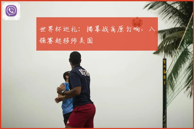 世界杯巡礼:揭幕战高原打响,八强赛起移师美国