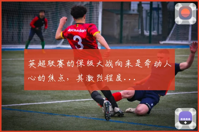 英超联赛的保级大战向来是牵动人心的焦点,其激烈程度...