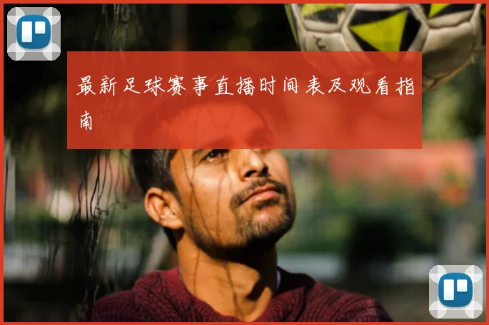 最新足球赛事直播时间表及观看指南