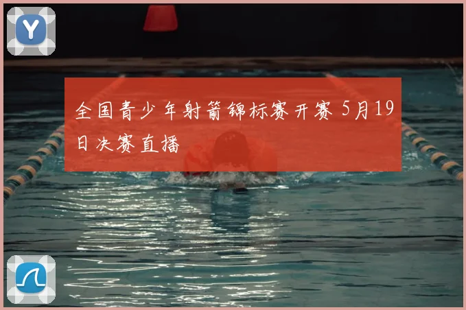 全国青少年射箭锦标赛开赛 5月19日决赛直播