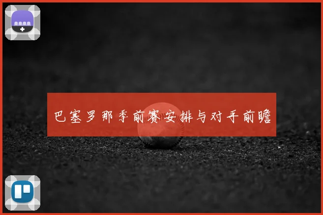 巴塞罗那季前赛安排与对手前瞻