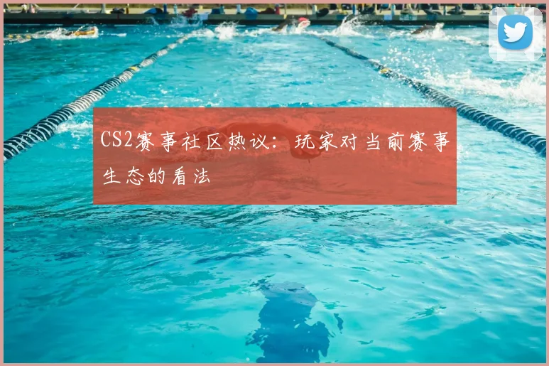 CS2赛事社区热议:玩家对当前赛事生态的看法