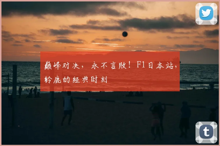 巅峰对决,永不言败!F1日本站,铃鹿的经典时刻