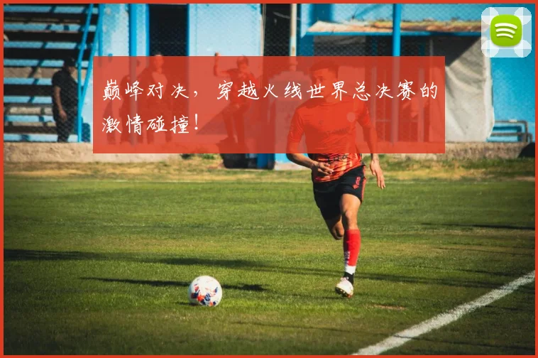 巅峰对决，穿越火线世界总决赛的激情碰撞！