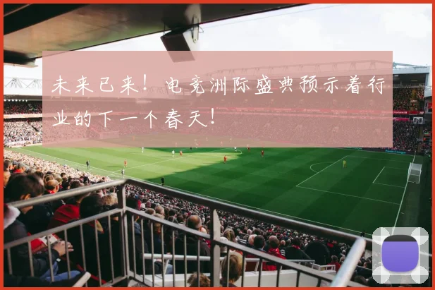 未来已来！电竞洲际盛典预示着行业的下一个春天！
