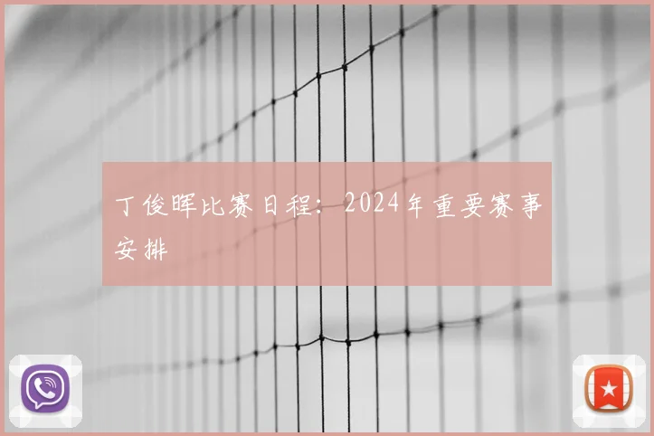 丁俊晖比赛日程：2024年重要赛事安排