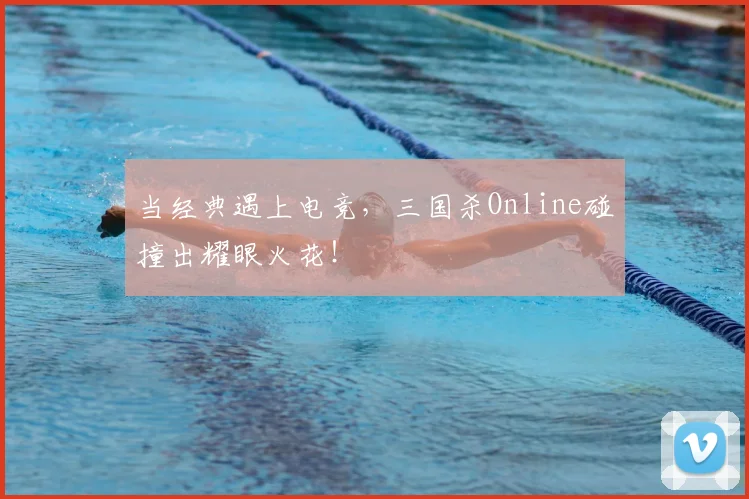当经典遇上电竞，三国杀Online碰撞出耀眼火花！