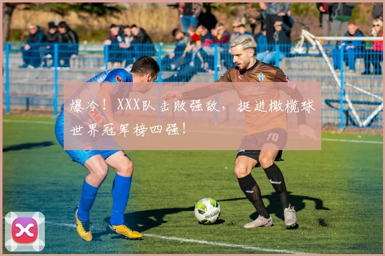 爆冷！XXX队击败强敌，挺进橄榄球世界冠军榜四强！
