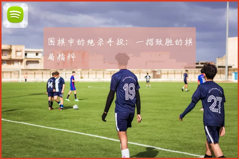 围棋中的绝杀手段：一招致胜的棋局精粹
