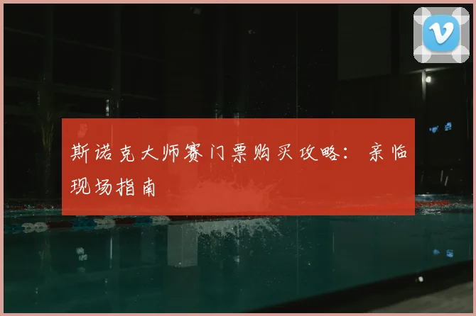 斯诺克大师赛门票购买攻略：亲临现场指南