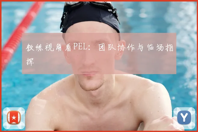 教练视角看PEL:团队协作与临场指挥