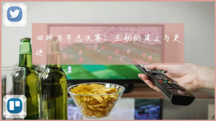 回顾历年总决赛：王朝的建立与更迭