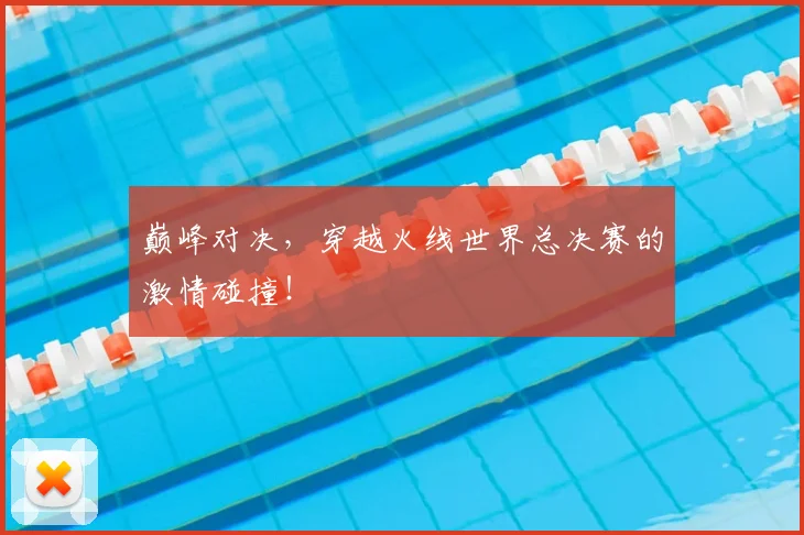 巅峰对决,穿越火线世界总决赛的激情碰撞!