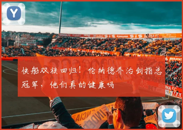 快船双核回归!伦纳德乔治剑指总冠军,他们真的健康吗