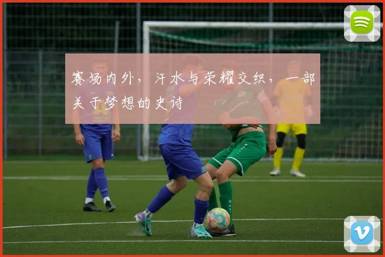 赛场内外，汗水与荣耀交织，一部关于梦想的史诗