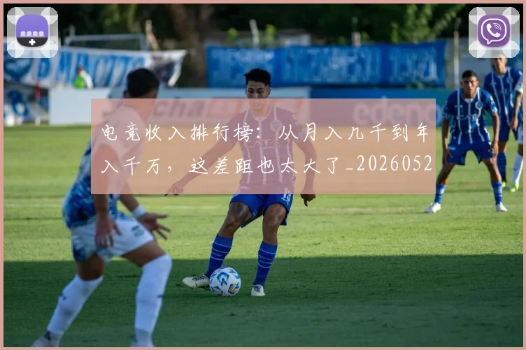 电竞收入排行榜:从月入几千到年入千万,这差距也太大了_20260526085839