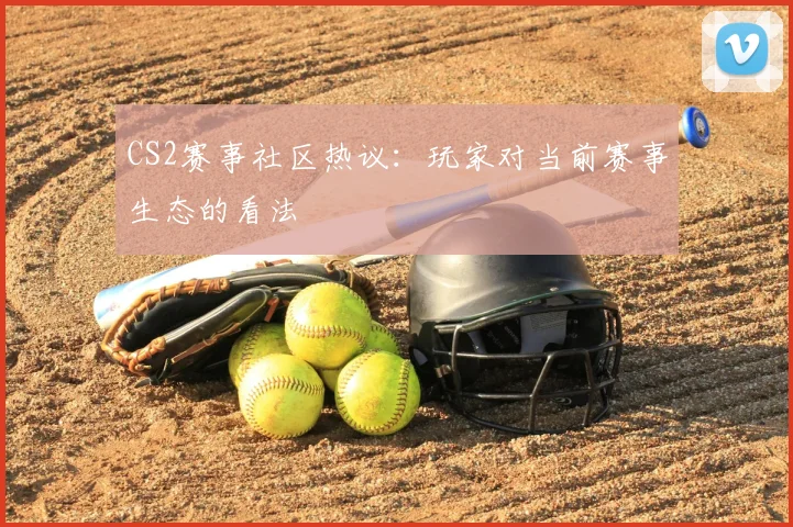 CS2赛事社区热议:玩家对当前赛事生态的看法