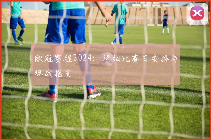 欧冠赛程2024：详细比赛日安排与观战指南